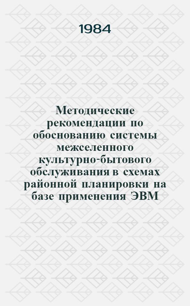 Методические рекомендации по обоснованию системы межселенного культурно-бытового обслуживания в схемах районной планировки на базе применения ЭВМ