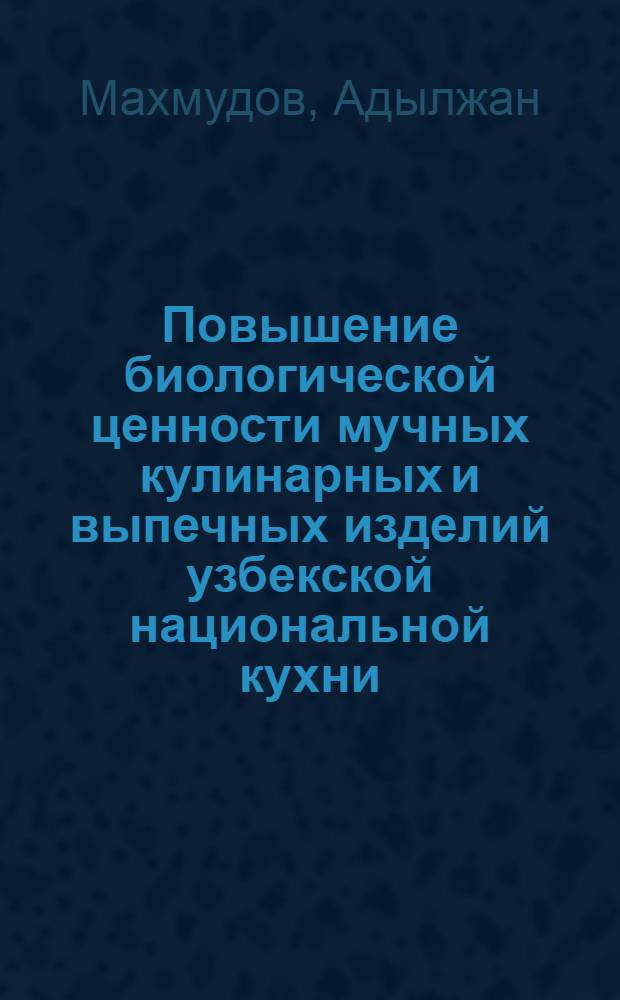 Повышение биологической ценности мучных кулинарных и выпечных изделий узбекской национальной кухни : Автореф. дис. на соиск. учен. степ. канд. техн. наук : (05.18.16)