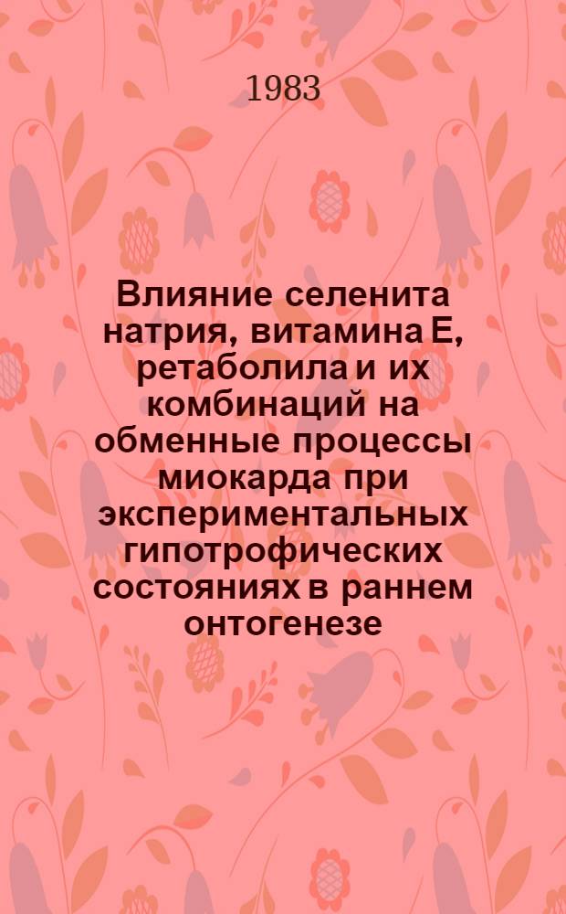 Влияние селенита натрия, витамина Е, ретаболила и их комбинаций на обменные процессы миокарда при экспериментальных гипотрофических состояниях в раннем онтогенезе : Автореф. дис. на соиск. учен. степ. канд. мед. наук : (14.00.25)