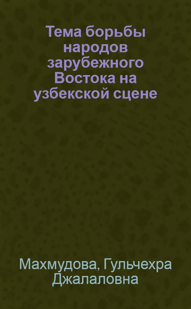 Тема борьбы народов зарубежного Востока на узбекской сцене : Автореф. дис. на соиск. учен. степ. к. иск