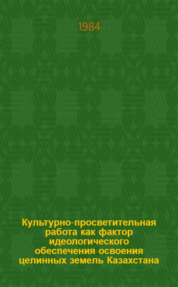 Культурно-просветительная работа как фактор идеологического обеспечения освоения целинных земель Казахстана (1954-1965 гг.) : Автореф. дис. на соиск. учен. степ. канд. пед. наук : (13.00.05)