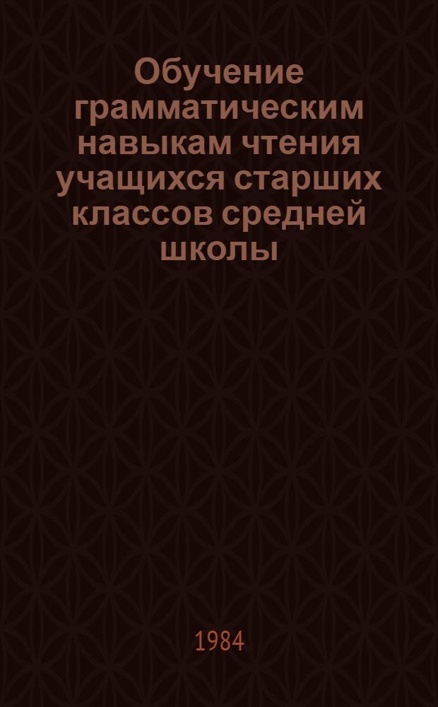 Обучение грамматическим навыкам чтения учащихся старших классов средней школы : (На материале нем. яз.) : Автореф. дис. на соиск. учен. степ. канд. пед. наук : (13.00.02)