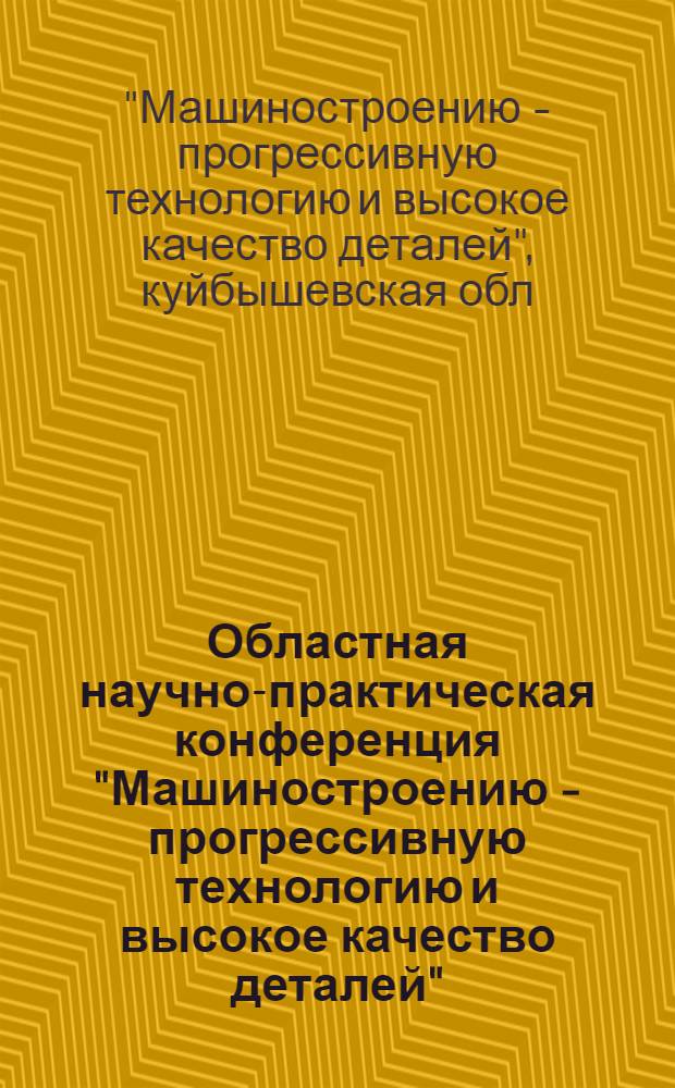 Областная научно-практическая конференция "Машиностроению - прогрессивную технологию и высокое качество деталей" (26.05.83-30.05.83) : Тез. докл