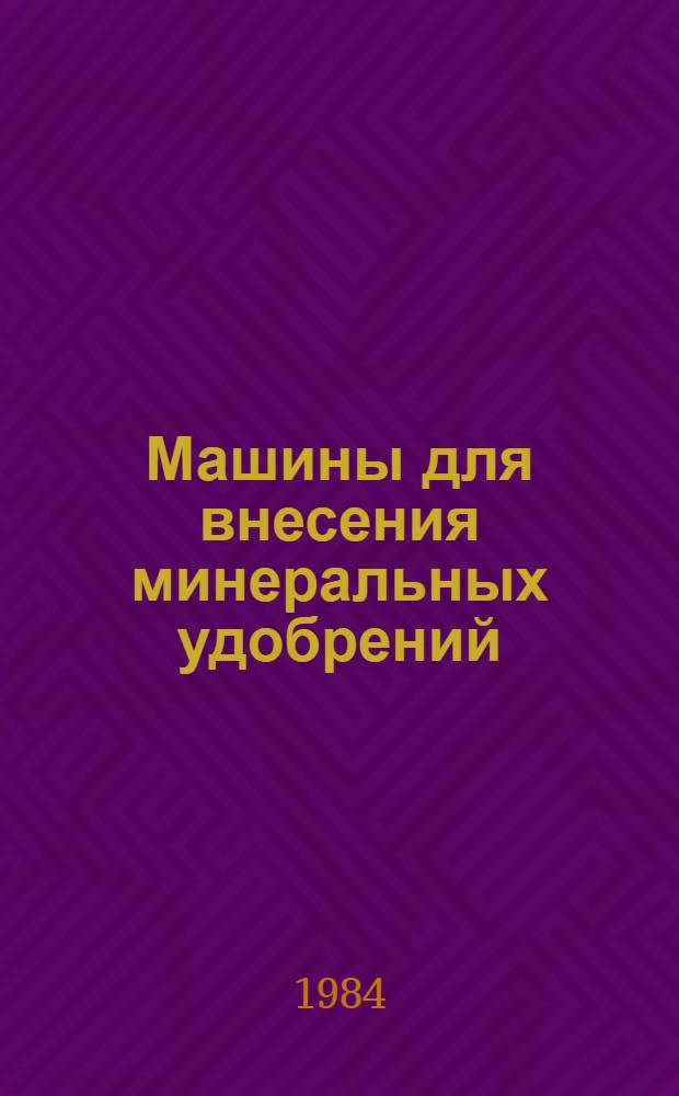 Машины для внесения минеральных удобрений : Руководство по техн. обслуж. : Утв. ВПНО "Союзсельхозхимия" 24.12.82