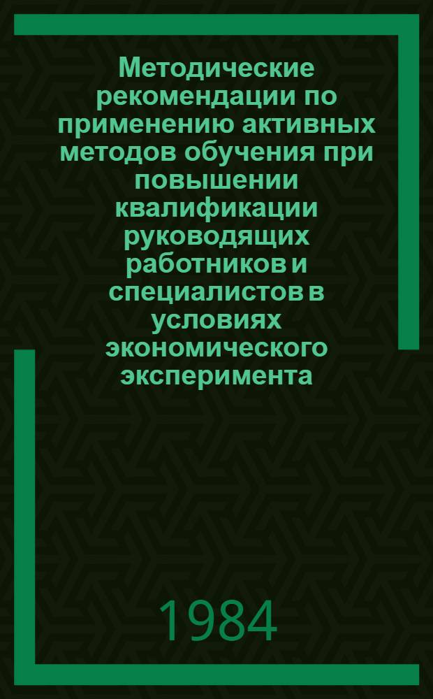 Методические рекомендации по применению активных методов обучения при повышении квалификации руководящих работников и специалистов в условиях экономического эксперимента