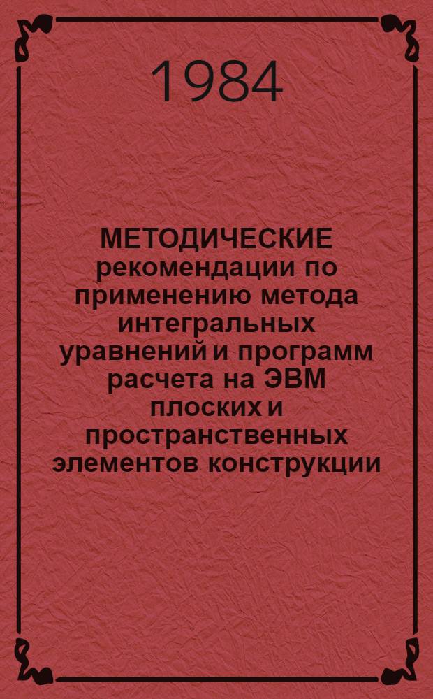 МЕТОДИЧЕСКИЕ рекомендации по применению метода интегральных уравнений и программ расчета на ЭВМ плоских и пространственных элементов конструкции