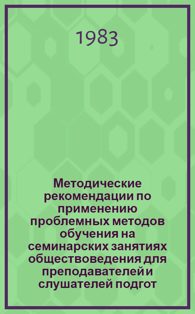 Методические рекомендации по применению проблемных методов обучения на семинарских занятиях обществоведения для преподавателей и слушателей подгот. отд-ния
