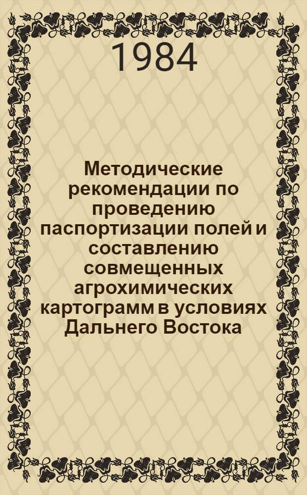 Методические рекомендации по проведению паспортизации полей и составлению совмещенных агрохимических картограмм в условиях Дальнего Востока