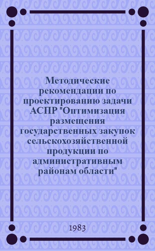 Методические рекомендации по проектированию задачи АСПР "Оптимизация размещения государственных закупок сельскохозяйственной продукции по административным районам области"