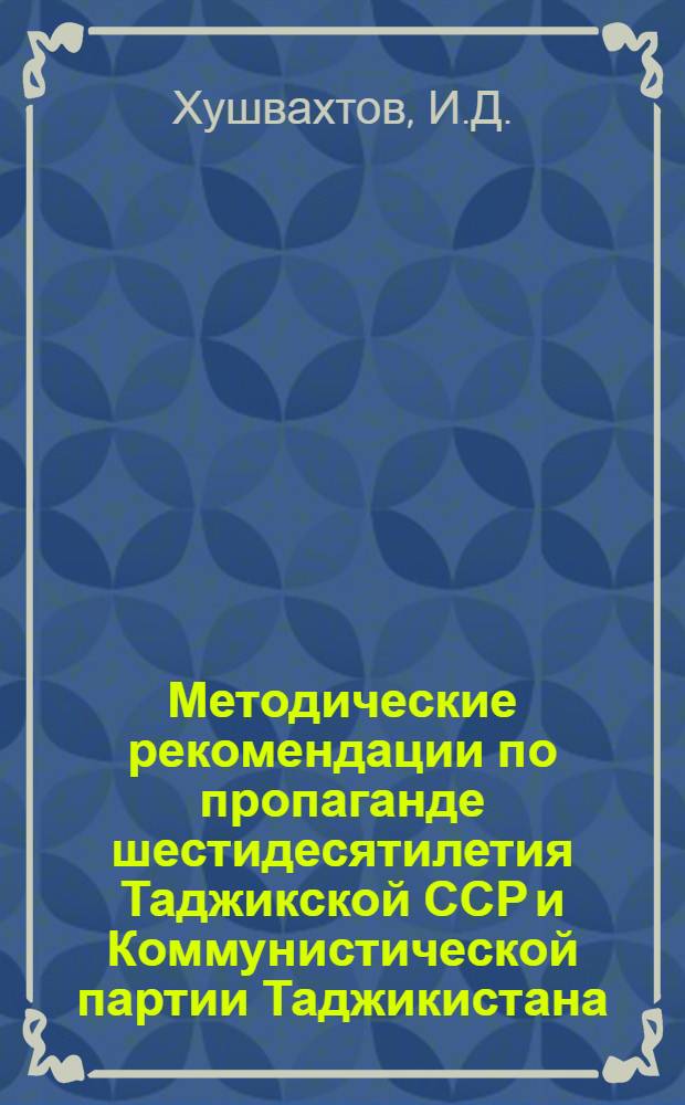 Методические рекомендации по пропаганде шестидесятилетия Таджикской ССР и Коммунистической партии Таджикистана