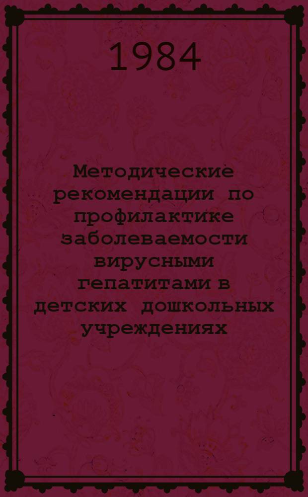 Методические рекомендации по профилактике заболеваемости вирусными гепатитами в детских дошкольных учреждениях, в школе, на врачебном участке : (В помощь практ. врачу)