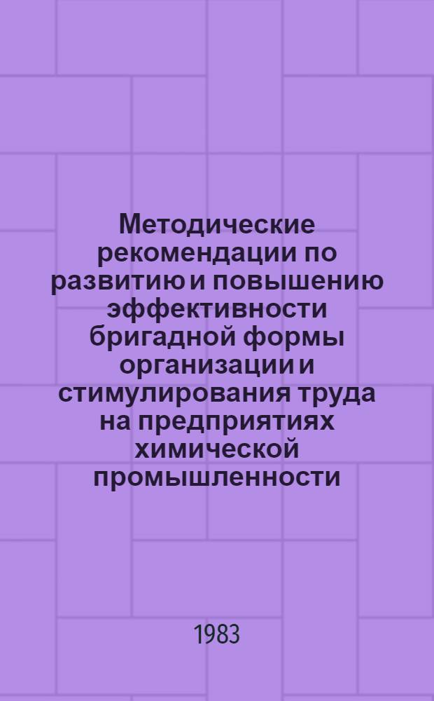 Методические рекомендации по развитию и повышению эффективности бригадной формы организации и стимулирования труда на предприятиях химической промышленности : МР 6-30-12-83