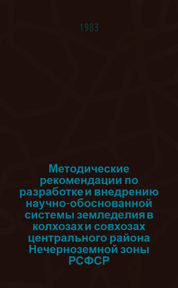 Методические рекомендации по разработке и внедрению научно-обоснованной системы земледелия в колхозах и совхозах центрального района Нечерноземной зоны РСФСР