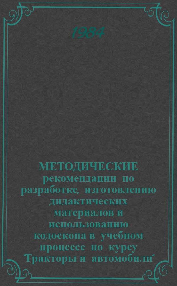 МЕТОДИЧЕСКИЕ рекомендации по разработке, изготовлению дидактических материалов и использованию кодоскопа в учебном процессе по курсу "Тракторы и автомобили"