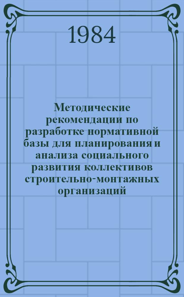 Методические рекомендации по разработке нормативной базы для планирования и анализа социального развития коллективов строительно-монтажных организаций