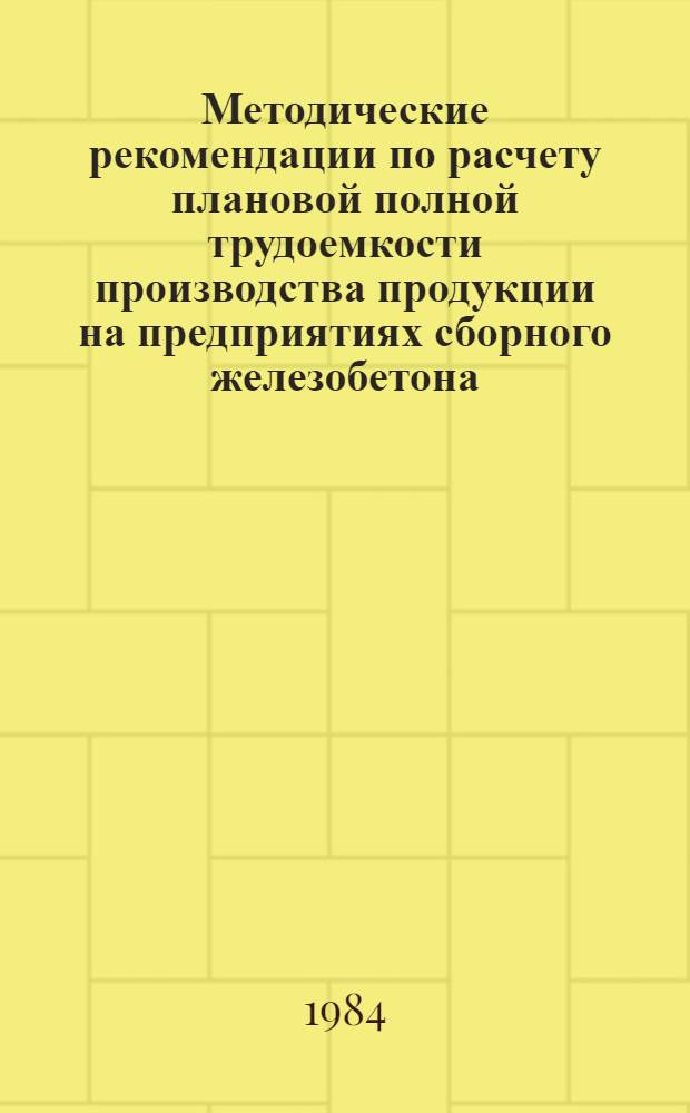 Методические рекомендации по расчету плановой полной трудоемкости производства продукции на предприятиях сборного железобетона