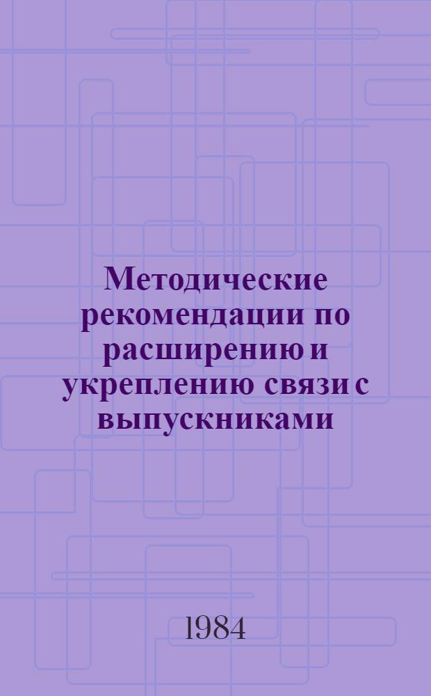 Методические рекомендации по расширению и укреплению связи с выпускниками : Из опыта работы Ленингр. электромашиностроит. техникума