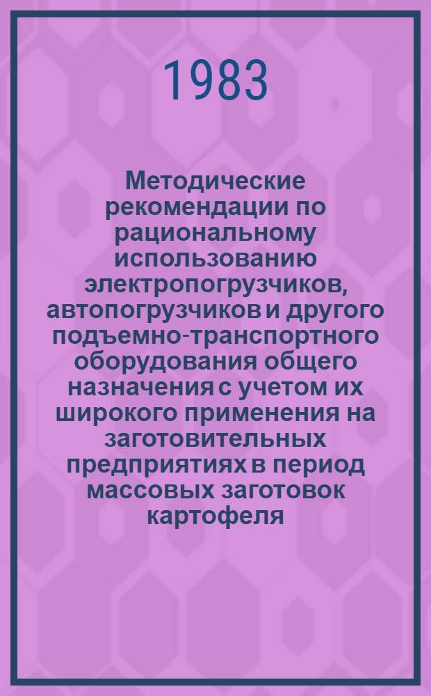 Методические рекомендации по рациональному использованию электропогрузчиков, автопогрузчиков и другого подъемно-транспортного оборудования общего назначения с учетом их широкого применения на заготовительных предприятиях в период массовых заготовок картофеля, овощей и фруктов