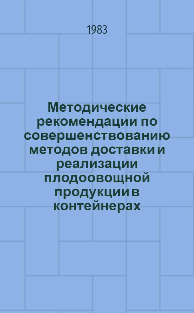 Методические рекомендации по совершенствованию методов доставки и реализации плодоовощной продукции в контейнерах (таре-оборудовании)