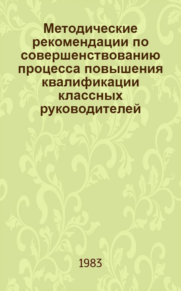 Методические рекомендации по совершенствованию процесса повышения квалификации классных руководителей : (Эксперим. материал)