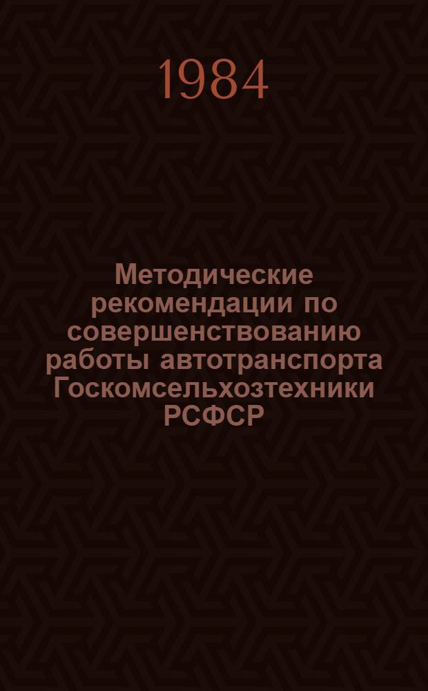 Методические рекомендации по совершенствованию работы автотранспорта Госкомсельхозтехники РСФСР