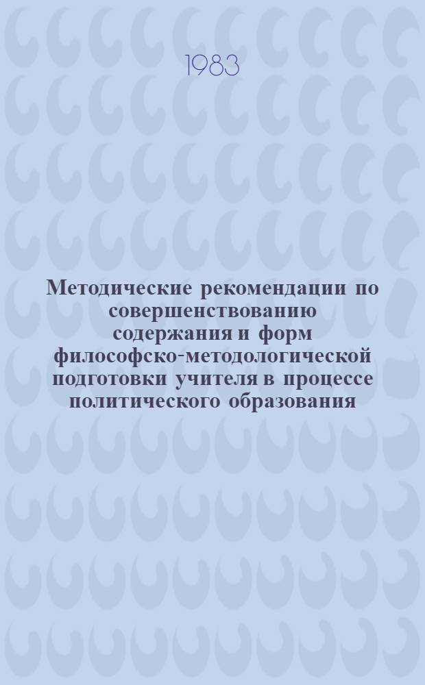Методические рекомендации по совершенствованию содержания и форм философско-методологической подготовки учителя в процессе политического образования