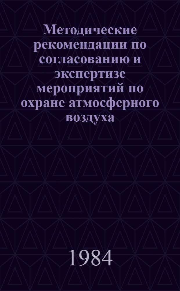 Методические рекомендации по согласованию и экспертизе мероприятий по охране атмосферного воздуха, разрабатываемых в предпроектной и проектносметной документации на строительство (реконструкцию) предприятий