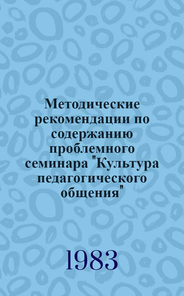 Методические рекомендации по содержанию проблемного семинара "Культура педагогического общения" : (Эксперим. материалы)