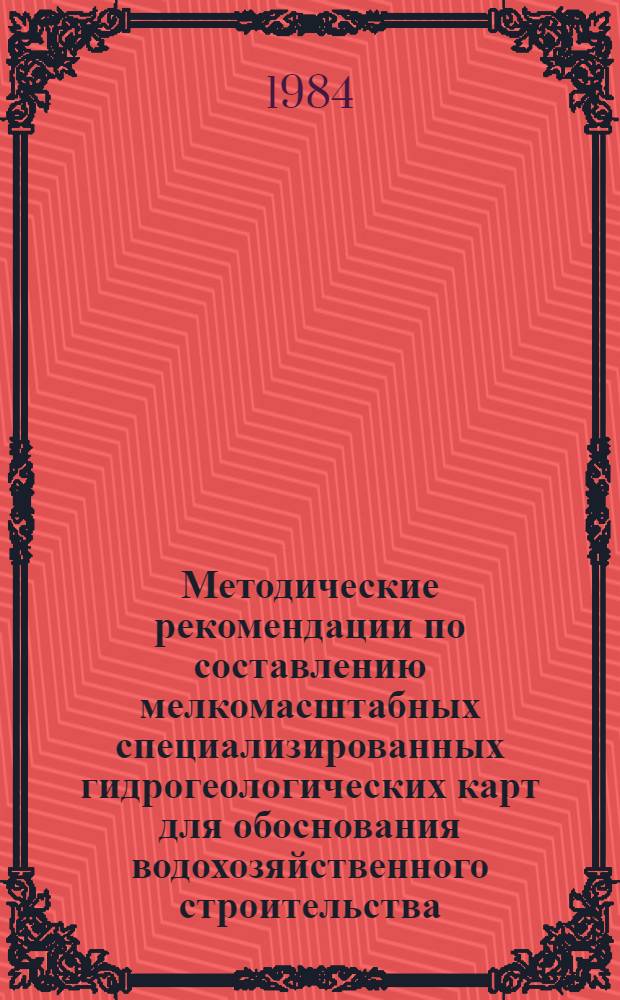 Методические рекомендации по составлению мелкомасштабных специализированных гидрогеологических карт для обоснования водохозяйственного строительства
