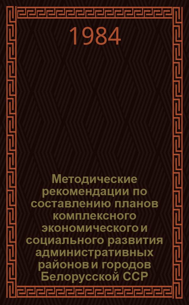 Методические рекомендации по составлению планов комплексного экономического и социального развития административных районов и городов Белорусской ССР