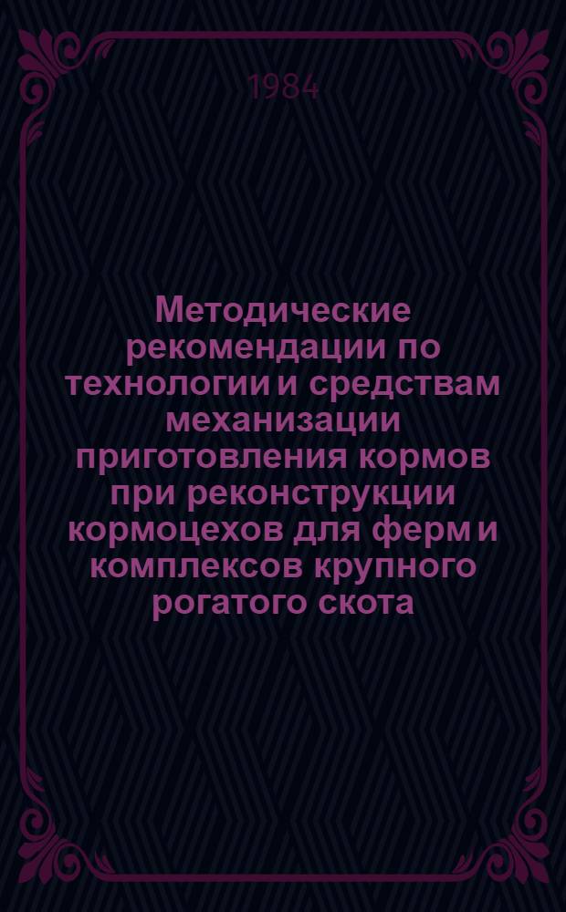 Методические рекомендации по технологии и средствам механизации приготовления кормов при реконструкции кормоцехов для ферм и комплексов крупного рогатого скота