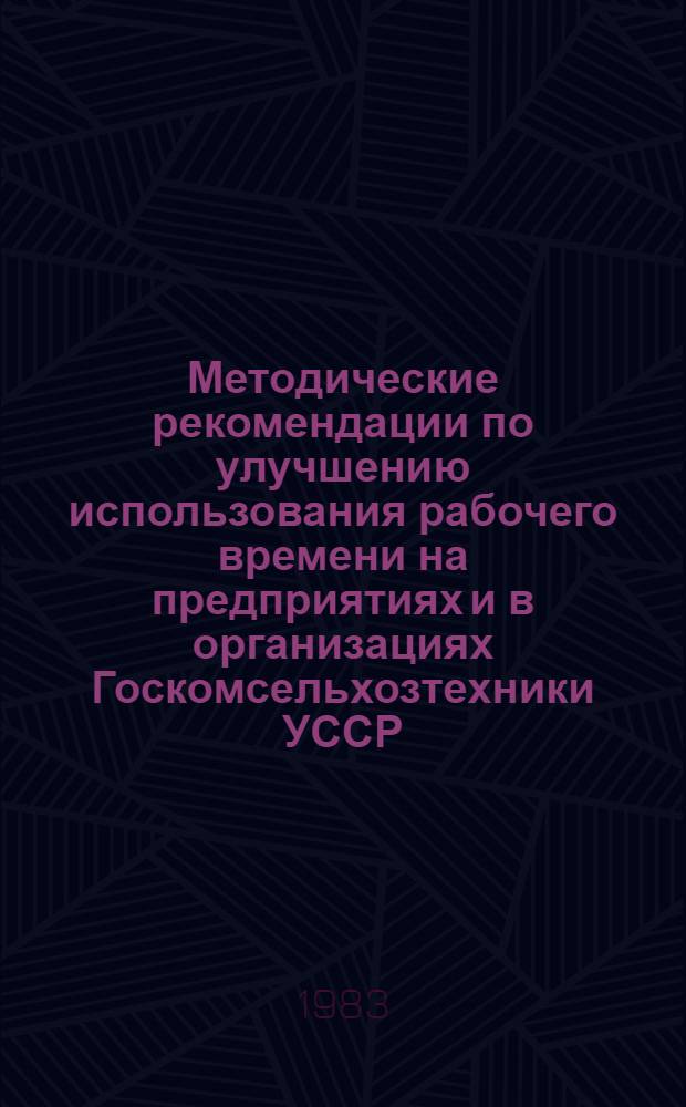 Методические рекомендации по улучшению использования рабочего времени на предприятиях и в организациях Госкомсельхозтехники УССР