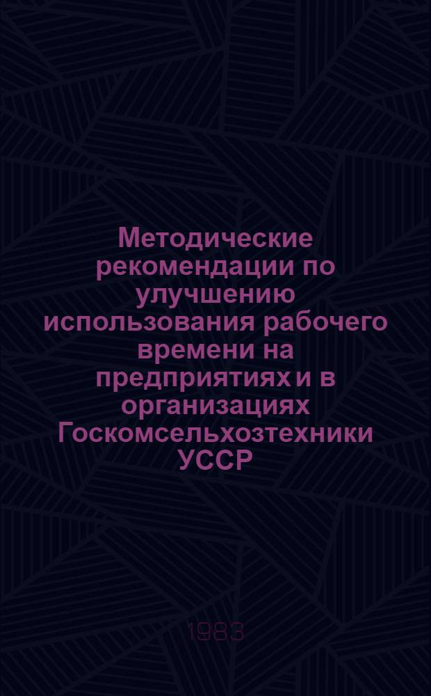 Методические рекомендации по улучшению использования рабочего времени на предприятиях и в организациях Госкомсельхозтехники УССР