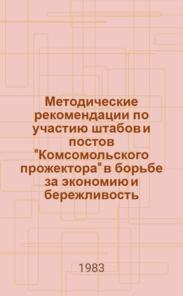 Методические рекомендации по участию штабов и постов "Комсомольского прожектора" в борьбе за экономию и бережливость