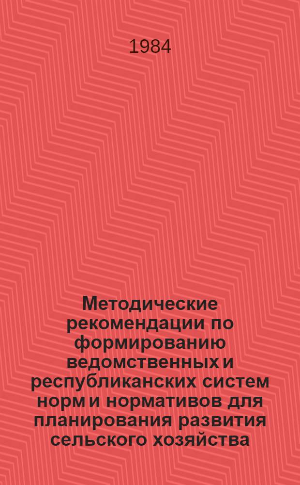 Методические рекомендации по формированию ведомственных и республиканских систем норм и нормативов для планирования развития сельского хозяйства