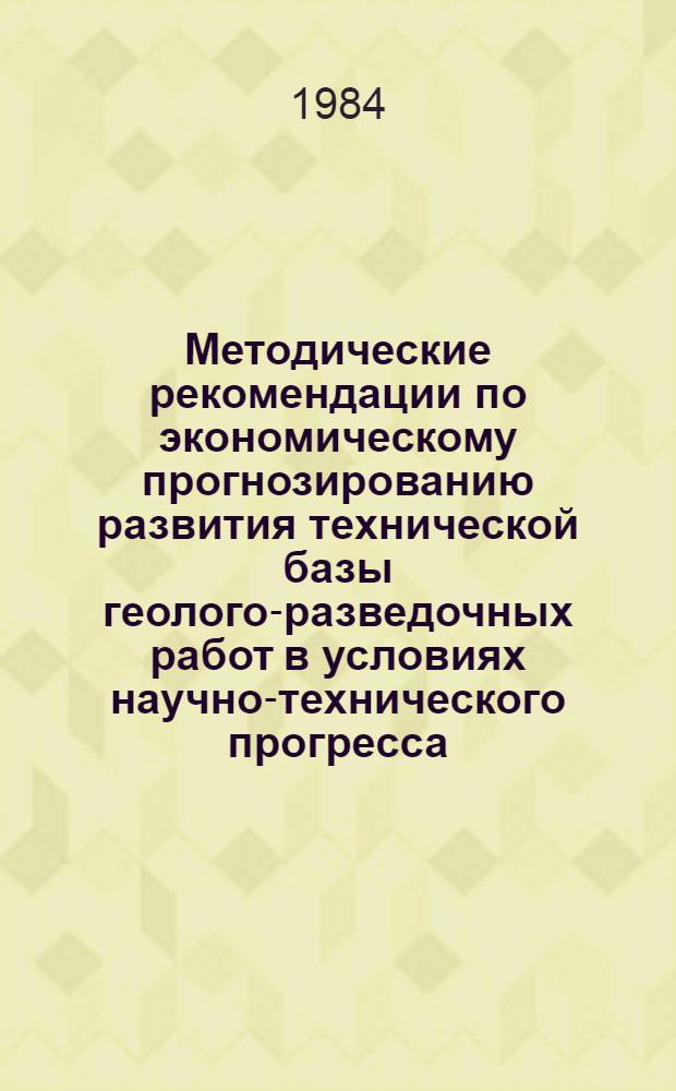 Методические рекомендации по экономическому прогнозированию развития технической базы геолого-разведочных работ в условиях научно-технического прогресса