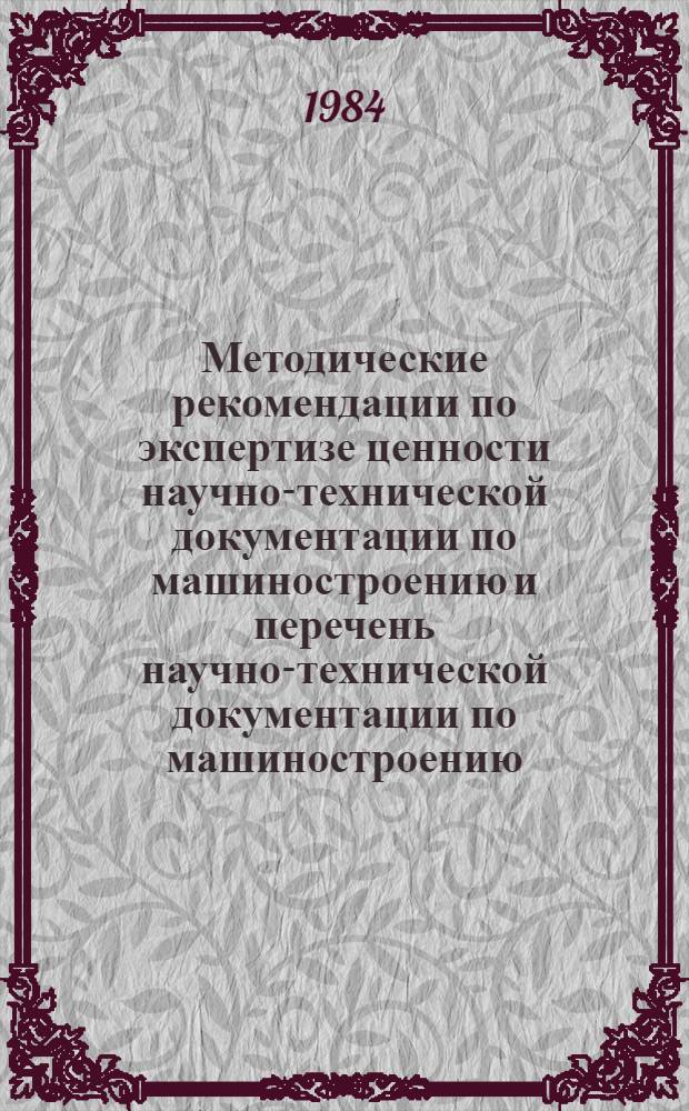 Методические рекомендации по экспертизе ценности научно-технической документации по машиностроению и перечень научно-технической документации по машиностроению, подлежащей приему в государственные архивы СССР