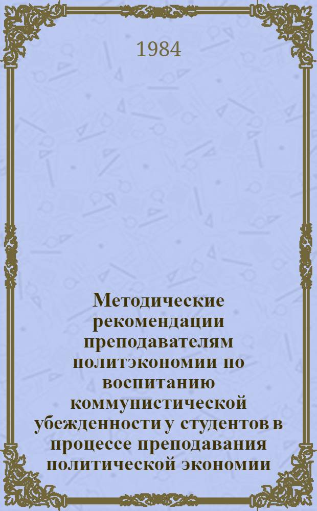 Методические рекомендации преподавателям политэкономии по воспитанию коммунистической убежденности у студентов в процессе преподавания политической экономии