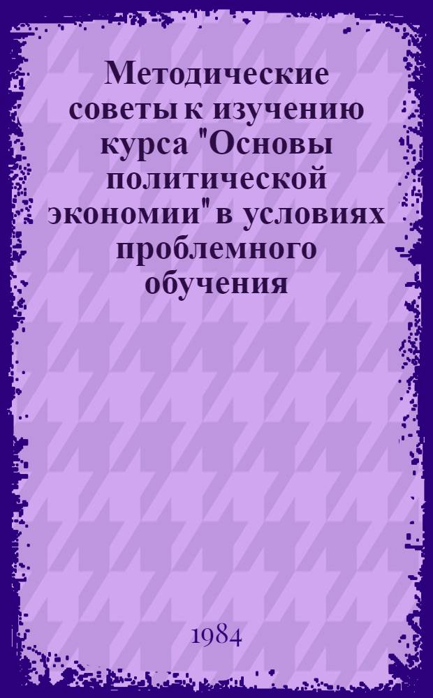 Методические советы к изучению курса "Основы политической экономии" в условиях проблемного обучения