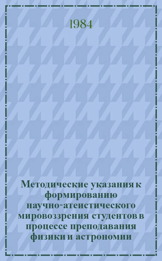 Методические указания к формированию научно-атеистического мировоззрения студентов в процессе преподавания физики и астрономии : Для преподавателей