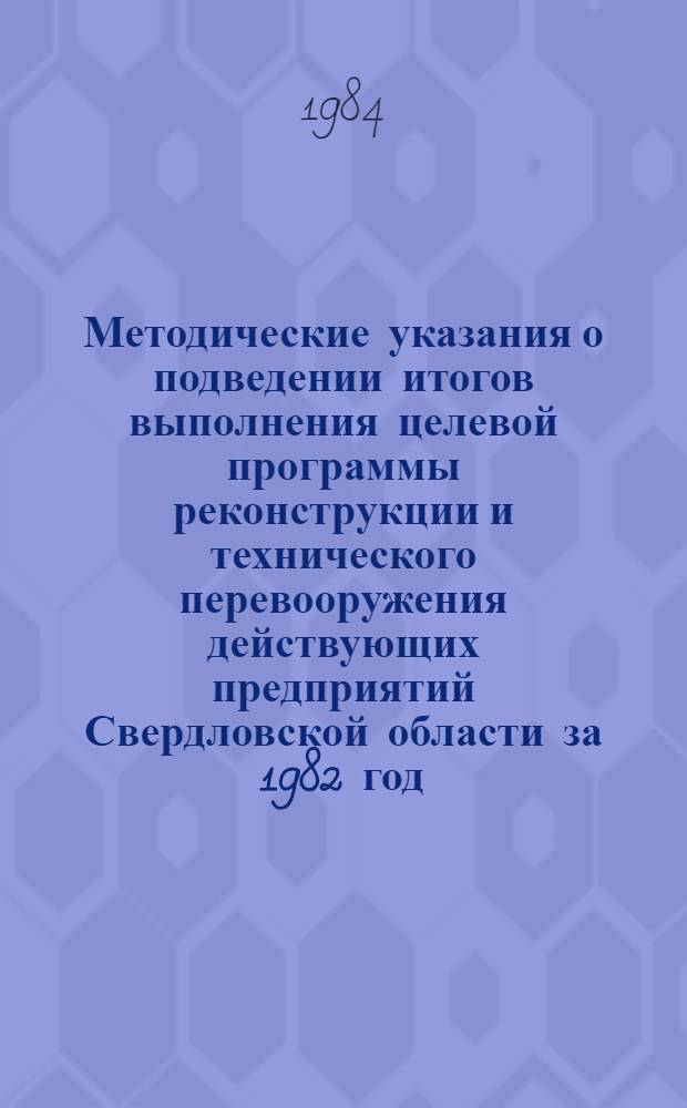 Методические указания о подведении итогов выполнения целевой программы реконструкции и технического перевооружения действующих предприятий Свердловской области за 1982 год