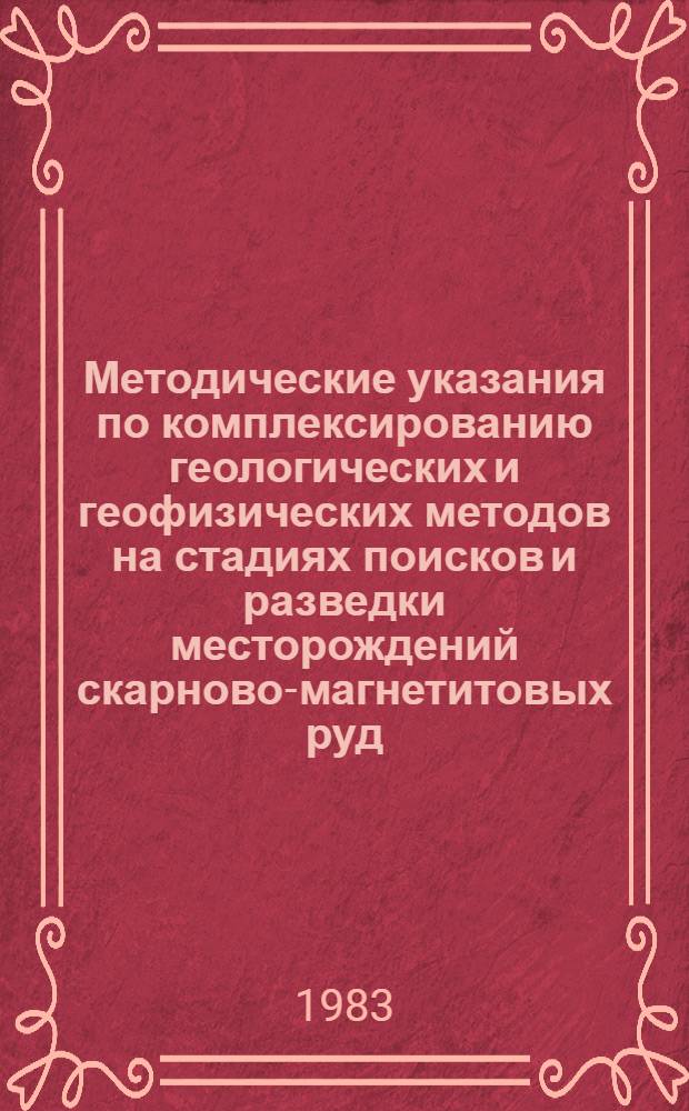 Методические указания по комплексированию геологических и геофизических методов на стадиях поисков и разведки месторождений скарново-магнетитовых руд