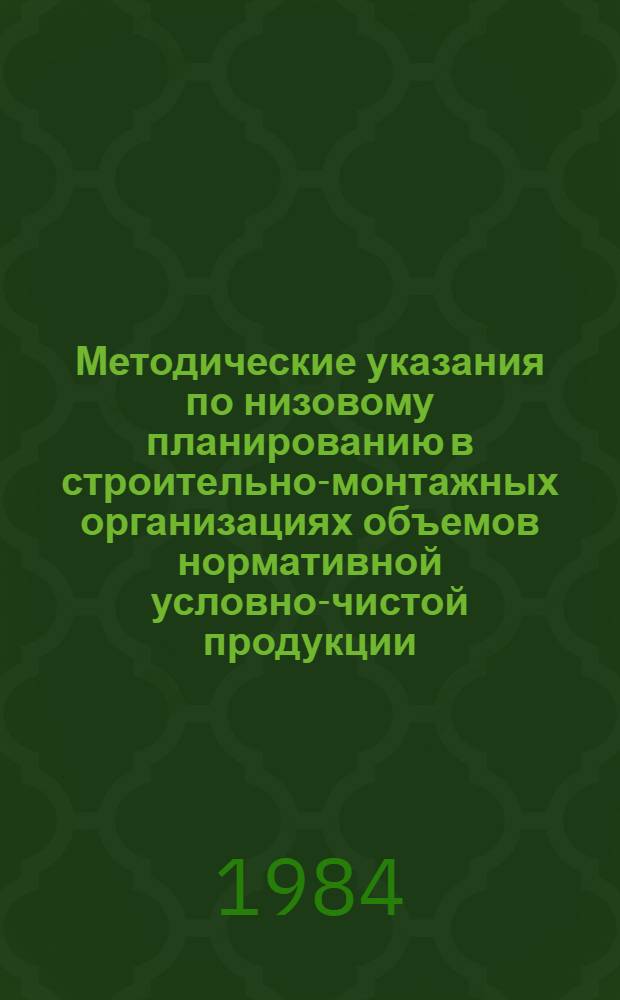 Методические указания по низовому планированию в строительно-монтажных организациях объемов нормативной условно-чистой продукции, производительности труда и заработной платы по этому показателю