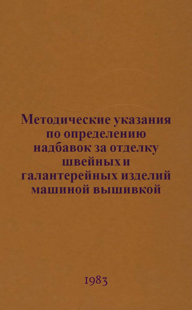 Методические указания по определению надбавок за отделку швейных и галантерейных изделий машиной вышивкой, нормативы стоимости и нормативы чистой продукции на отделку, которая не вошла в прейскуранты розничных цен на готовые изделия : Ввод. в действие с 01.10.83 : Срок действия до 01.10.85