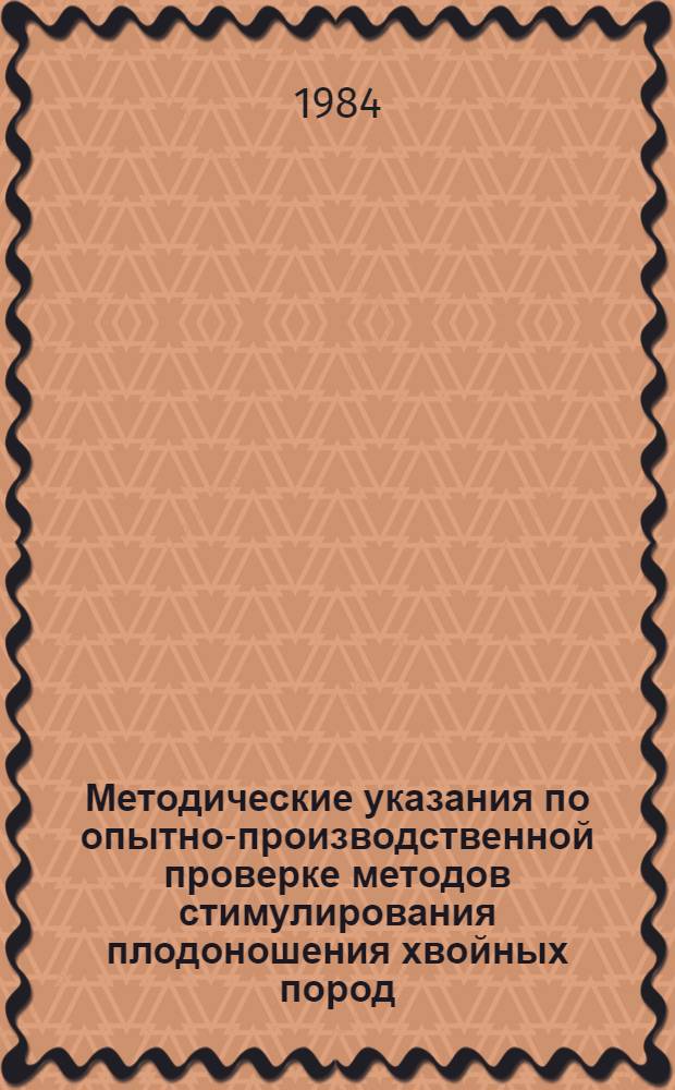 Методические указания по опытно-производственной проверке методов стимулирования плодоношения хвойных пород (сосна, ель, лиственница) на ПЛСУ и семенных плантациях