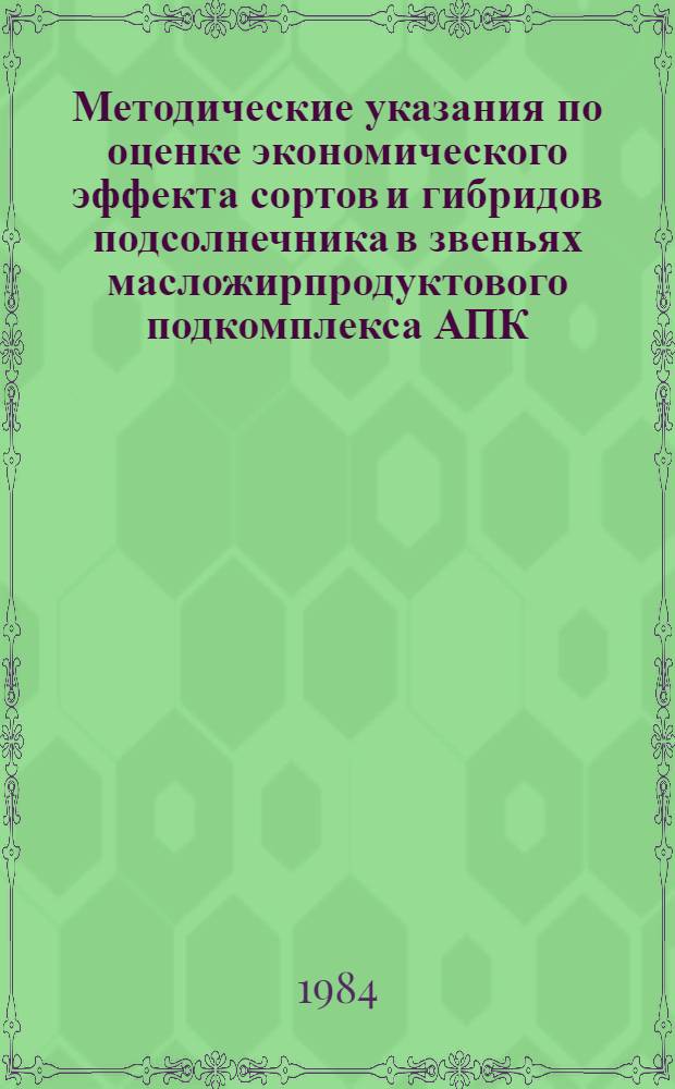 Методические указания по оценке экономического эффекта сортов и гибридов подсолнечника в звеньях масложирпродуктового подкомплекса АПК