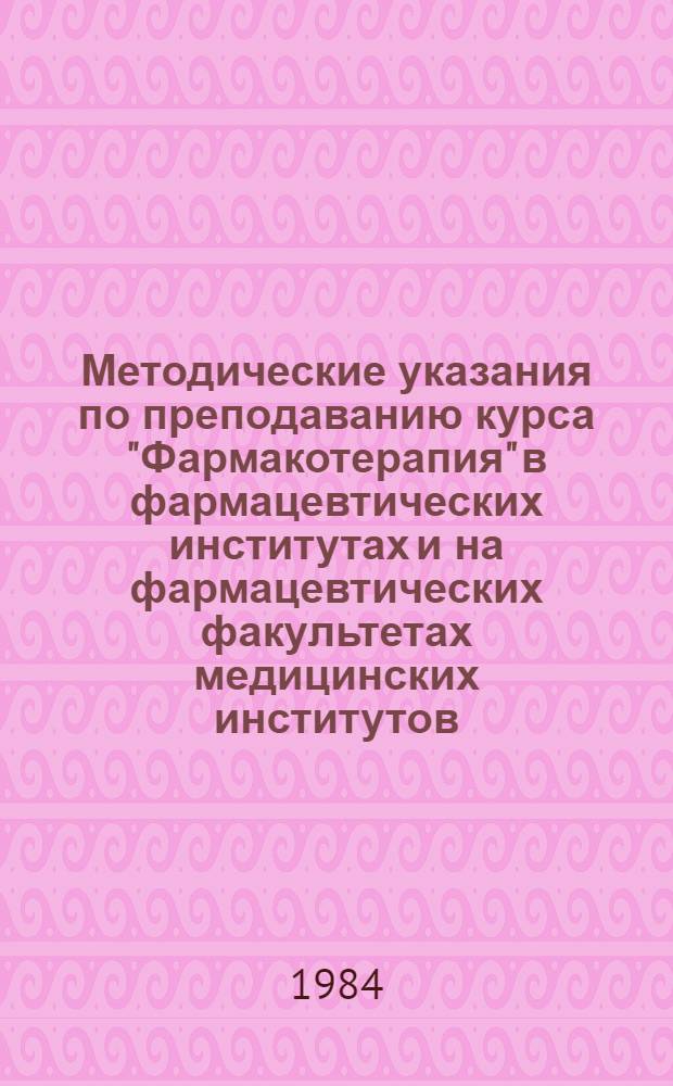 Методические указания по преподаванию курса "Фармакотерапия" в фармацевтических институтах и на фармацевтических факультетах медицинских институтов : (Для профессор.-преподават. состава)