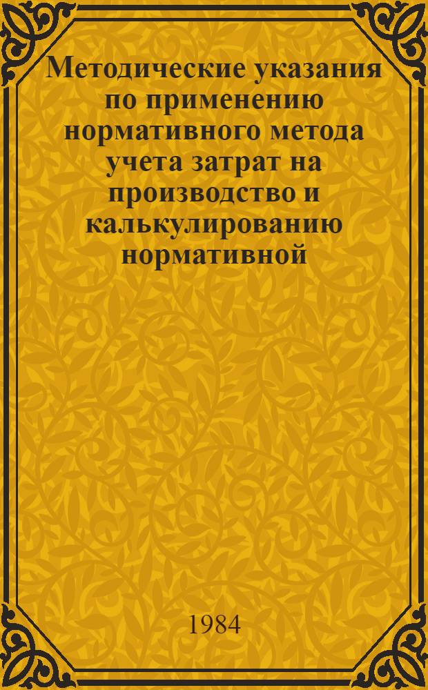 Методические указания по применению нормативного метода учета затрат на производство и калькулированию нормативной (плановой) и фактической себестоимости продукции (работ) в производственных объединениях и предприятиях Министерства пищевой промышленности СССР
