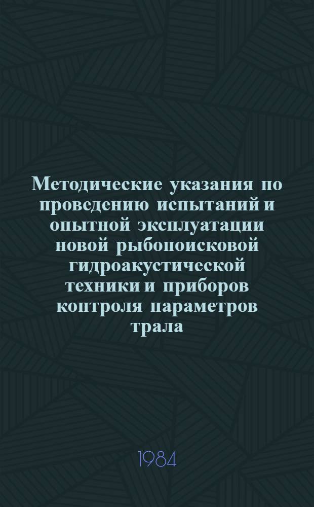 Методические указания по проведению испытаний и опытной эксплуатации новой рыбопоисковой гидроакустической техники и приборов контроля параметров трала