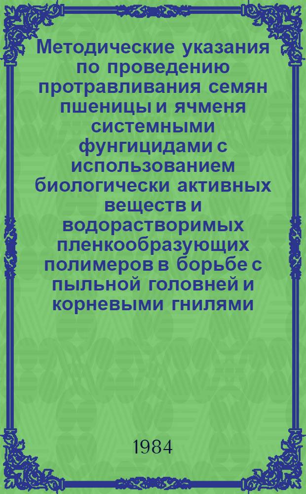 Методические указания по проведению протравливания семян пшеницы и ячменя системными фунгицидами с использованием биологически активных веществ и водорастворимых пленкообразующих полимеров в борьбе с пыльной головней и корневыми гнилями